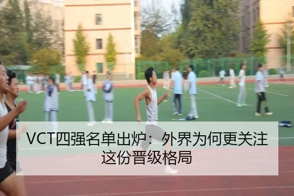 VCT四强名单出炉：外界为何更关注这份晋级格局